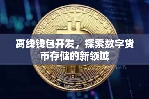 离线钱包开发，探索数字货币存储的新领域