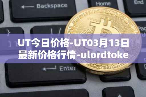 UT今日价格-UT03月13日最新价格行情-ulordtoken最新走势消息