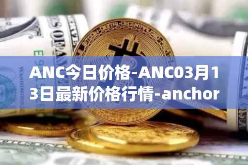 ANC今日价格-ANC03月13日最新价格行情-anchor-protocol最新走势消息