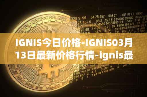 IGNIS今日价格-IGNIS03月13日最新价格行情-ignis最新走势消息