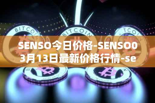 SENSO今日价格-SENSO03月13日最新价格行情-sensorium最新走势消息