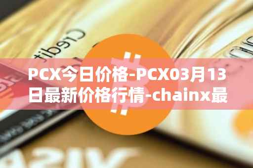 PCX今日价格-PCX03月13日最新价格行情-chainx最新走势消息