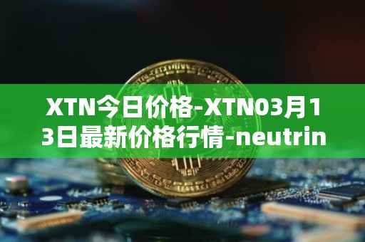 XTN今日价格-XTN03月13日最新价格行情-neutrino最新走势消息