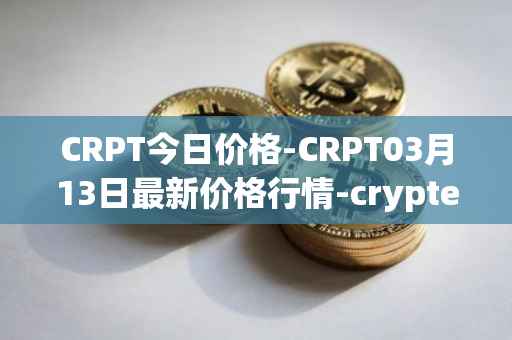 CRPT今日价格-CRPT03月13日最新价格行情-crypterium最新走势消息