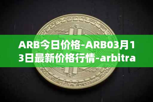 ARB今日价格-ARB03月13日最新价格行情-arbitrage最新走势消息