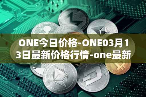 ONE今日价格-ONE03月13日最新价格行情-one最新走势消息