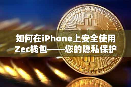 如何在iPhone上安全使用Zec钱包——您的隐私保护指南