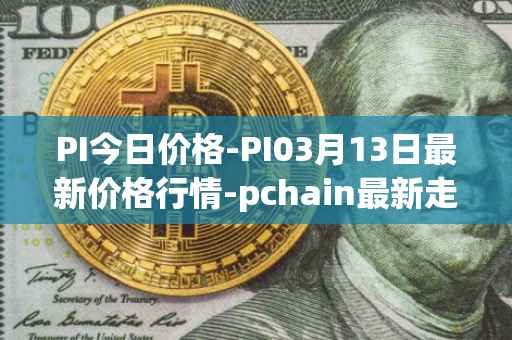 PI今日价格-PI03月13日最新价格行情-pchain最新走势消息