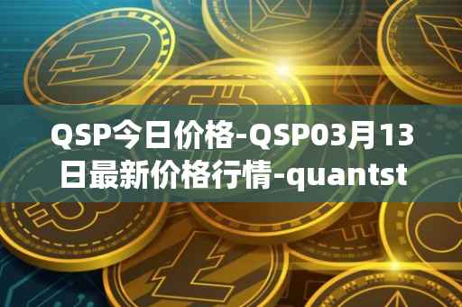 QSP今日价格-QSP03月13日最新价格行情-quantstamp最新走势消息