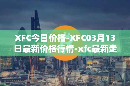 XFC今日价格-XFC03月13日最新价格行情-xfc最新走势消息