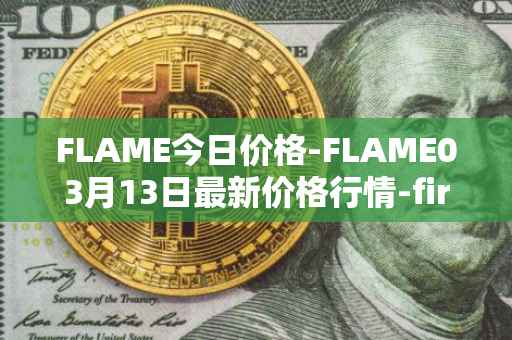 FLAME今日价格-FLAME03月13日最新价格行情-firestarter最新走势消息