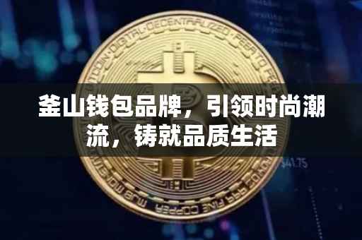 釜山钱包品牌，引领时尚潮流，铸就品质生活