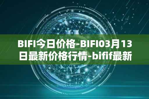 BIFI今日价格-BIFI03月13日最新价格行情-bifif最新走势消息