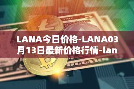 LANA今日价格-LANA03月13日最新价格行情-lanacoin最新走势消息