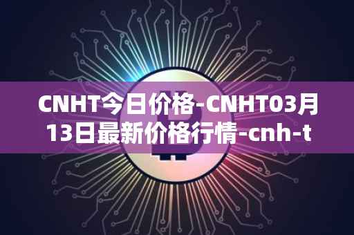 CNHT今日价格-CNHT03月13日最新价格行情-cnh-tether最新走势消息