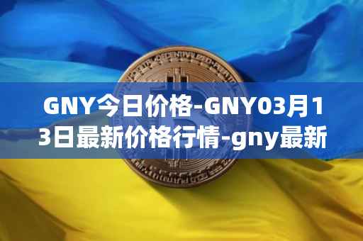 GNY今日价格-GNY03月13日最新价格行情-gny最新走势消息