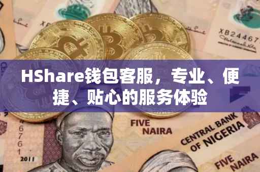 HShare钱包客服，专业、便捷、贴心的服务体验