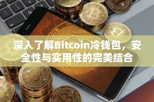 深入了解Bitcoin冷钱包，安全性与实用性的完美结合