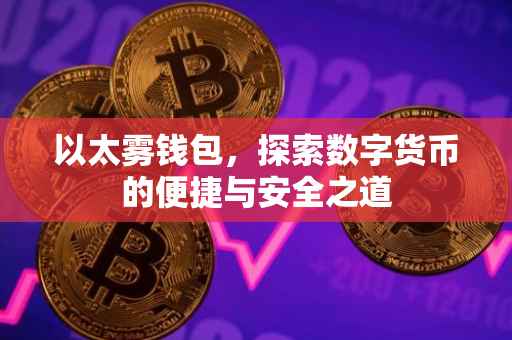 以太雾钱包，探索数字货币的便捷与安全之道