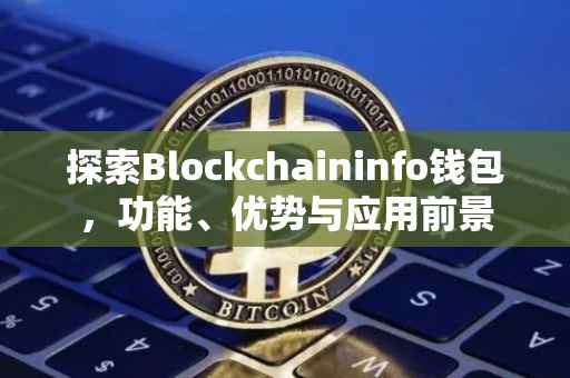 探索Blockchaininfo钱包，功能、优势与应用前景