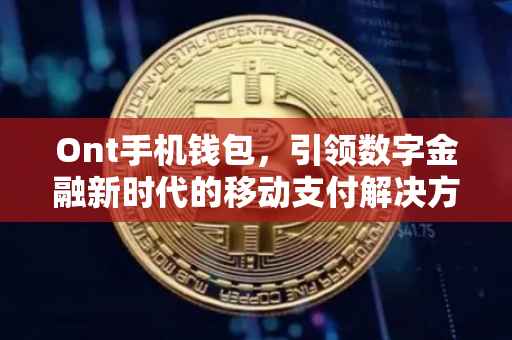 Ont手机钱包，引领数字金融新时代的移动支付解决方案