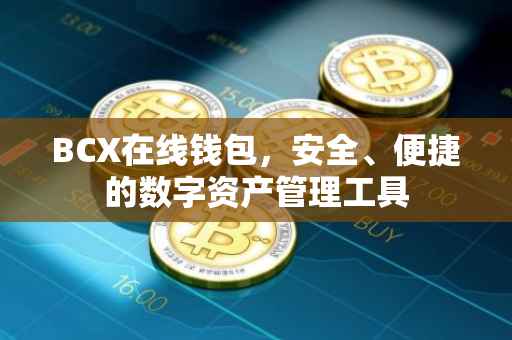 BCX在线钱包，安全、便捷的数字资产管理工具