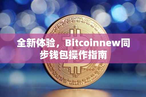 全新体验，Bitcoinnew同步钱包操作指南