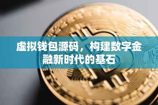 虚拟钱包源码，构建数字金融新时代的基石