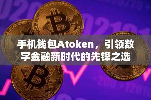 手机钱包Atoken，引领数字金融新时代的先锋之选