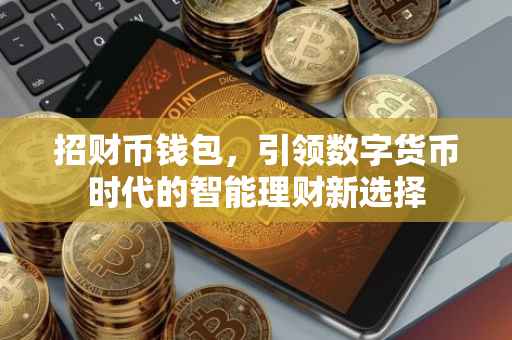 招财币钱包，引领数字货币时代的智能理财新选择