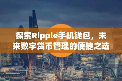 探索Ripple手机钱包，未来数字货币管理的便捷之选