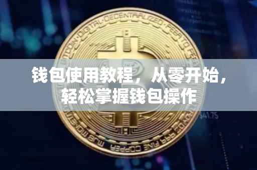 钱包使用教程，从零开始，轻松掌握钱包操作