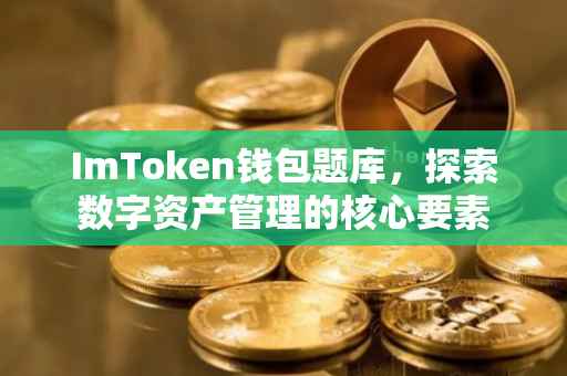 ImToken钱包题库，探索数字资产管理的核心要素