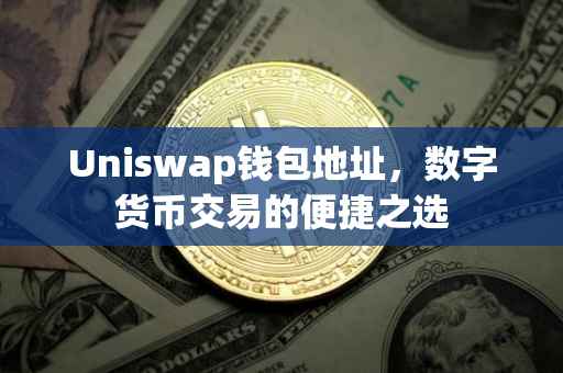 Uniswap钱包地址，数字货币交易的便捷之选