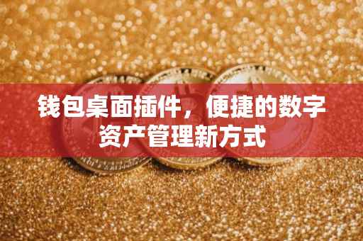 钱包桌面插件，便捷的数字资产管理新方式