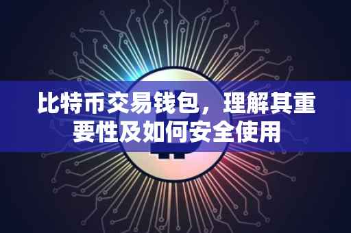 比特币交易钱包，理解其重要性及如何安全使用