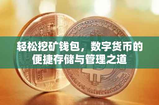 轻松挖矿钱包，数字货币的便捷存储与管理之道