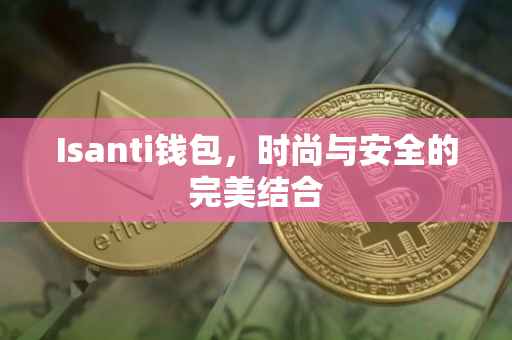 Isanti钱包，时尚与安全的完美结合