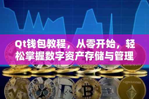 Qt钱包教程，从零开始，轻松掌握数字资产存储与管理