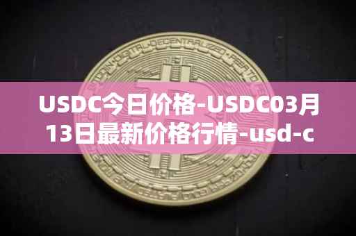 USDC今日价格-USDC03月13日最新价格行情-usd-coin最新走势消息