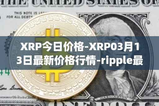 XRP今日价格-XRP03月13日最新价格行情-ripple最新走势消息