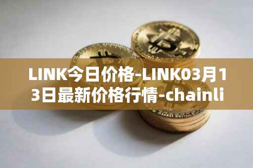LINK今日价格-LINK03月13日最新价格行情-chainlink最新走势消息