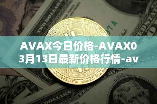 AVAX今日价格-AVAX03月13日最新价格行情-avalanche最新走势消息
