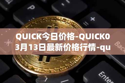 QUICK今日价格-QUICK03月13日最新价格行情-quickswap最新走势消息