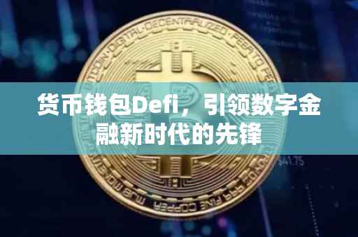 货币钱包Defi，引领数字金融新时代的先锋
