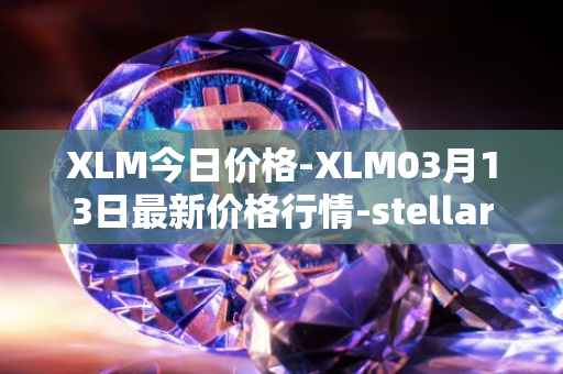 XLM今日价格-XLM03月13日最新价格行情-stellar最新走势消息