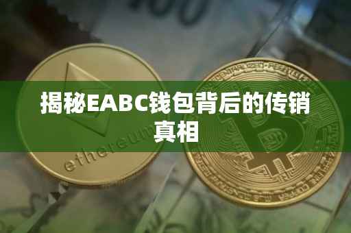 揭秘EABC钱包背后的传销真相