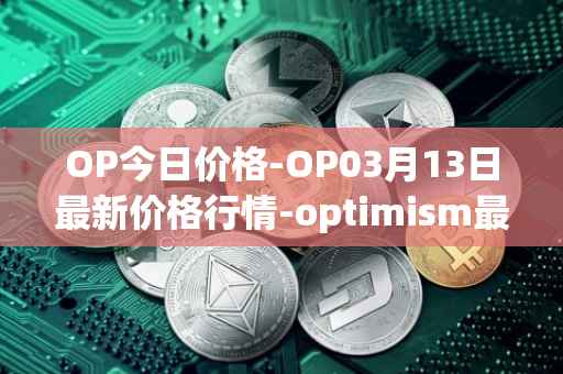 OP今日价格-OP03月13日最新价格行情-optimism最新走势消息