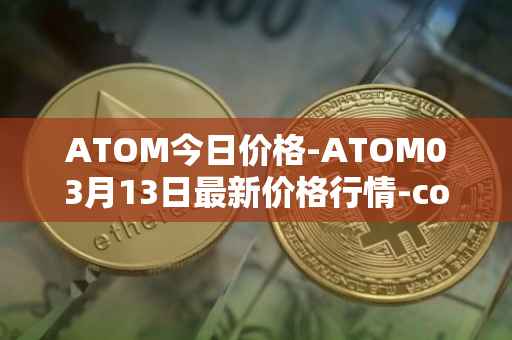 ATOM今日价格-ATOM03月13日最新价格行情-cosmos最新走势消息