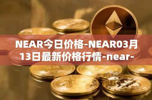 NEAR今日价格-NEAR03月13日最新价格行情-near-iounear最新走势消息